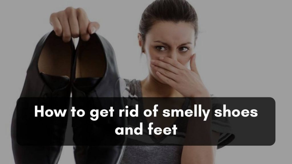 How to get rid of smelly shoes and feet